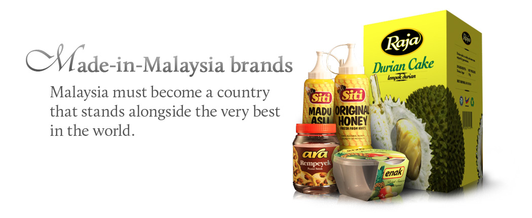 Made-in-Malaysia brands. Malaysia must become a country that stands alongside the very best in the world.